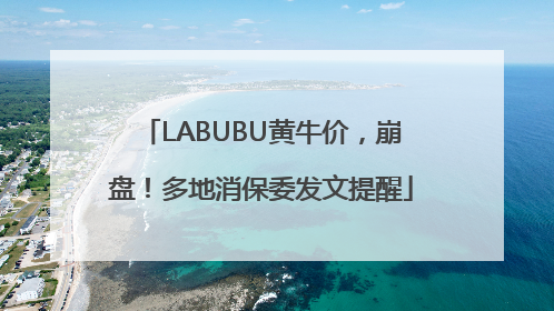 LABUBU黄牛价，崩盘！多地消保委发文提醒